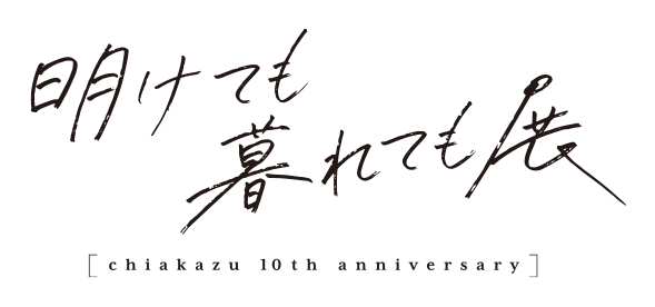 明けても暮れても展　ちあかず10th anniversary